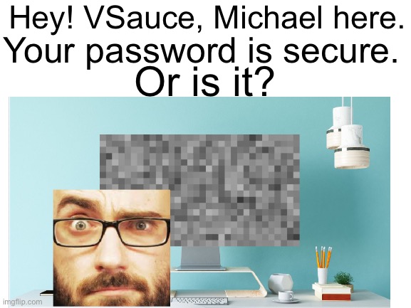 He saw the h3nt@i… | Hey! VSauce, Michael here. Your password is secure. Or is it? | image tagged in blank white template,vsauce | made w/ Imgflip meme maker