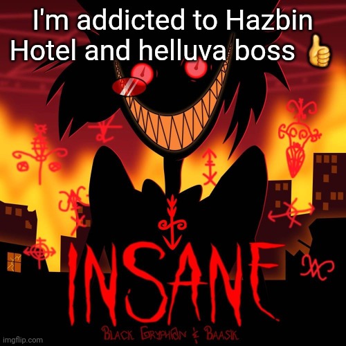 Insane | I'm addicted to Hazbin Hotel and helluva boss 👍 | image tagged in insane | made w/ Imgflip meme maker