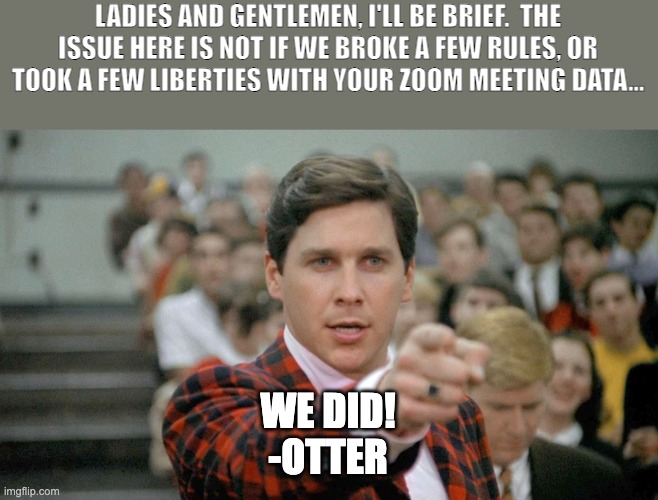 Humor in Tech | LADIES AND GENTLEMEN, I'LL BE BRIEF.  THE ISSUE HERE IS NOT IF WE BROKE A FEW RULES, OR TOOK A FEW LIBERTIES WITH YOUR ZOOM MEETING DATA... WE DID!

-OTTER | image tagged in ai,notes,note taker,video meeting,funny memes | made w/ Imgflip meme maker