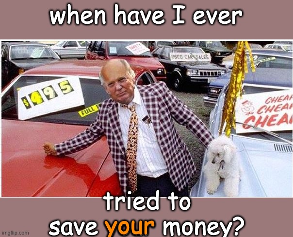 Trump Used Car Sales | when have I ever tried to save your money? your | image tagged in trump used car sales | made w/ Imgflip meme maker