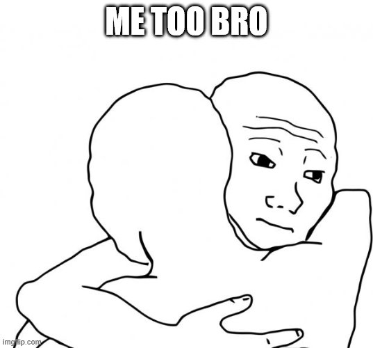I Know That Feel Bro Meme | ME TOO BRO | image tagged in memes,i know that feel bro | made w/ Imgflip meme maker