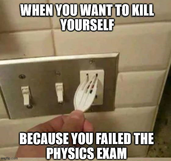 WHEN YOU WANT TO KILL
YOURSELF; BECAUSE YOU FAILED THE
PHYSICS EXAM | made w/ Imgflip meme maker