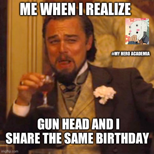 Laughing Leo Meme | ME WHEN I REALIZE; #MY HERO ACADEMIA; GUN HEAD AND I SHARE THE SAME BIRTHDAY | image tagged in memes,laughing leo | made w/ Imgflip meme maker
