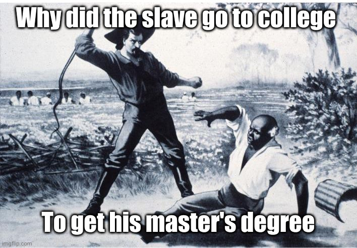 slave getting his ah best | Why did the slave go to college; To get his master's degree | image tagged in slave,damnnnn you got roasted,funny,dark,racist,slavery | made w/ Imgflip meme maker