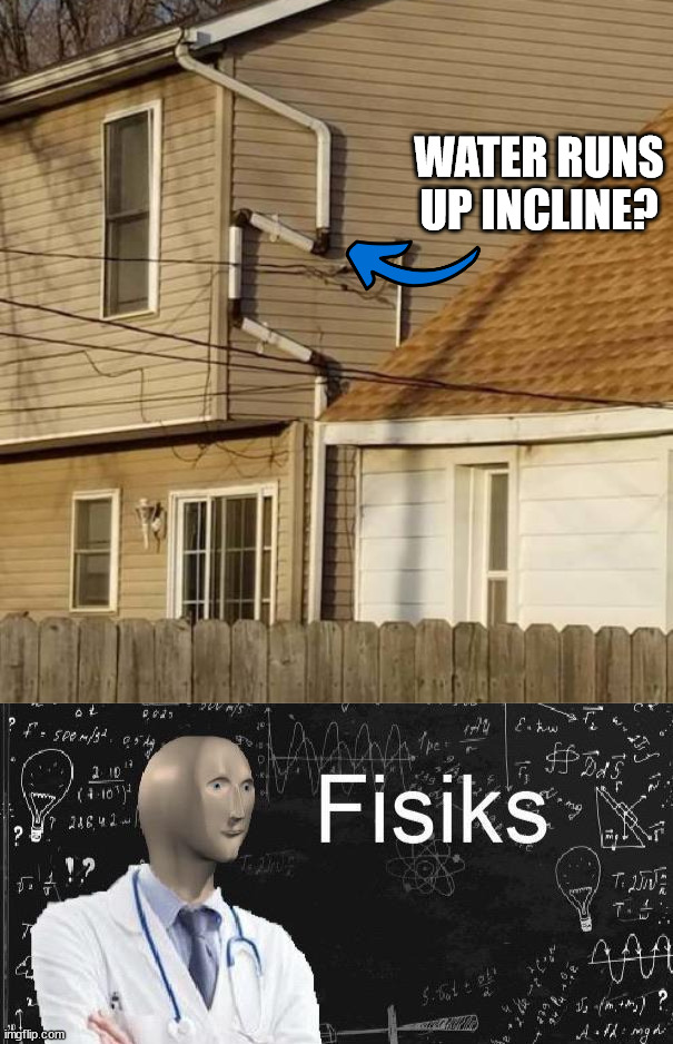 WATER RUNS UP INCLINE? | image tagged in physics meme man,you had one job | made w/ Imgflip meme maker