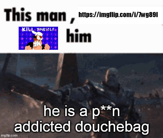 This man, _____ him | https://imgflip.com/i/7wg89l; he is a p**n addicted douchebag | image tagged in this man _____ him | made w/ Imgflip meme maker