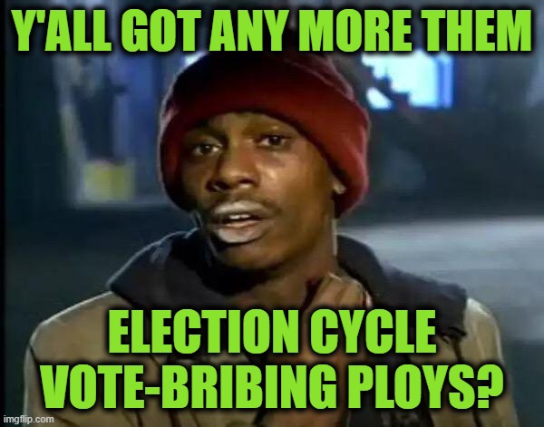 Student Loan Forgiveness III: This Time for Sure | Y'ALL GOT ANY MORE THEM; ELECTION CYCLE VOTE-BRIBING PLOYS? | image tagged in memes,y'all got any more of that | made w/ Imgflip meme maker
