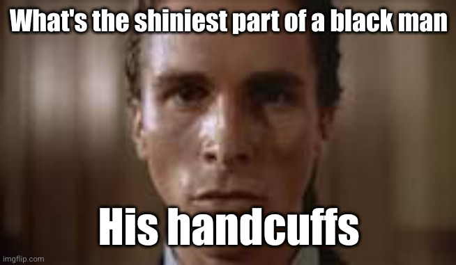 true true | What's the shiniest part of a black man; His handcuffs | image tagged in patrick bateman staring,funny,racist,handcuffs,black,black guy | made w/ Imgflip meme maker