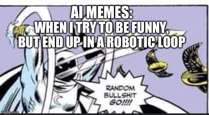 Random Bullshit Go | AI MEMES: WHEN I TRY TO BE FUNNY, BUT END UP IN A ROBOTIC LOOP | image tagged in random bullshit go | made w/ Imgflip meme maker