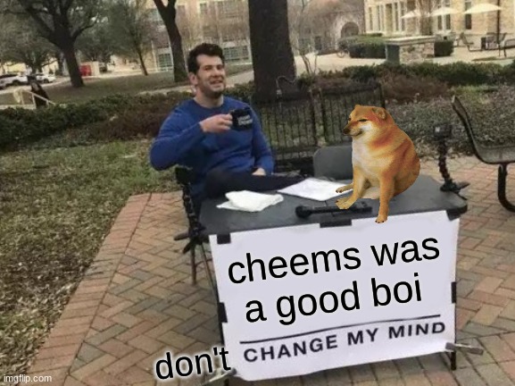he will be missed :( | cheems was a good boi; don't | image tagged in memes,change my mind | made w/ Imgflip meme maker