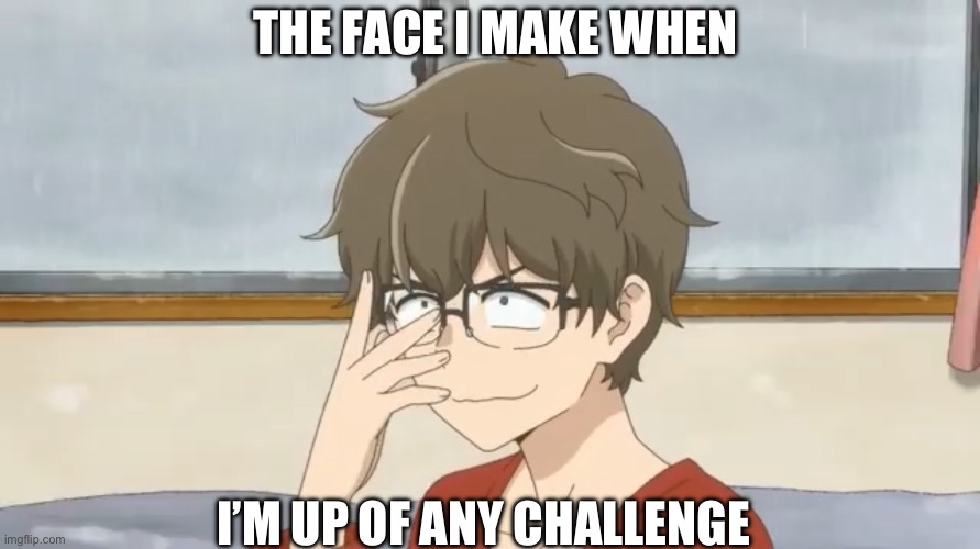 A thing I do | THE FACE I MAKE WHEN; I’M UP OF ANY CHALLENGE | image tagged in push up glasses senpai | made w/ Imgflip meme maker