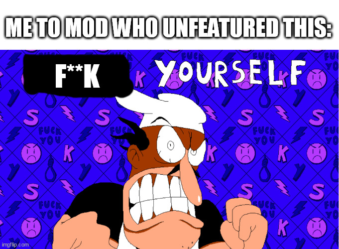 peppino kys | ME TO MOD WHO UNFEATURED THIS: F**K | image tagged in peppino tells you to kys | made w/ Imgflip meme maker