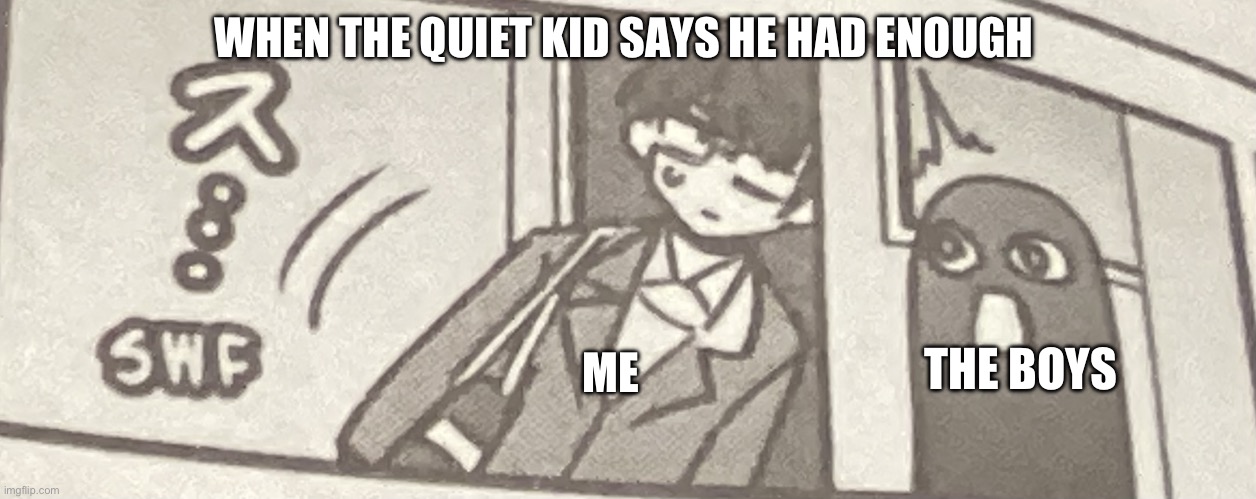 Im out | WHEN THE QUIET KID SAYS HE HAD ENOUGH; ME; THE BOYS | image tagged in senpai leaving | made w/ Imgflip meme maker