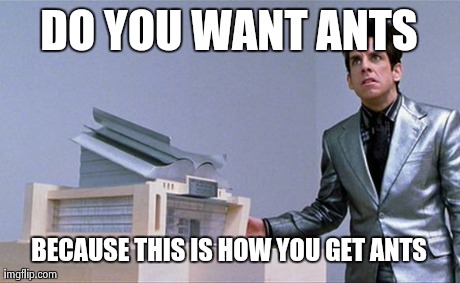 A center for ants? | DO YOU WANT ANTS BECAUSE THIS IS HOW YOU GET ANTS | image tagged in a center for ants,AdviceAnimals | made w/ Imgflip meme maker