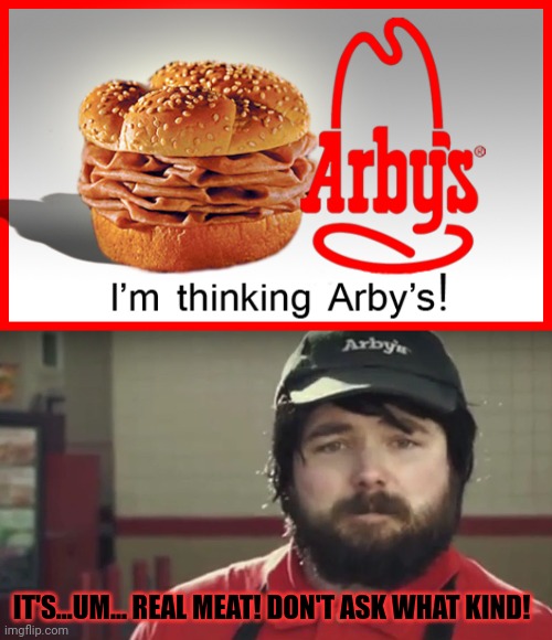 IT'S...UM... REAL MEAT! DON'T ASK WHAT KIND! | image tagged in arby's meat meme,weird arby's guy | made w/ Imgflip meme maker