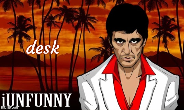 iUnFunny's Scarface template | desk | image tagged in iunfunny's scarface template | made w/ Imgflip meme maker