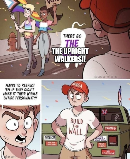 No personality | THE UPRIGHT WALKERS!! | image tagged in no personality | made w/ Imgflip meme maker