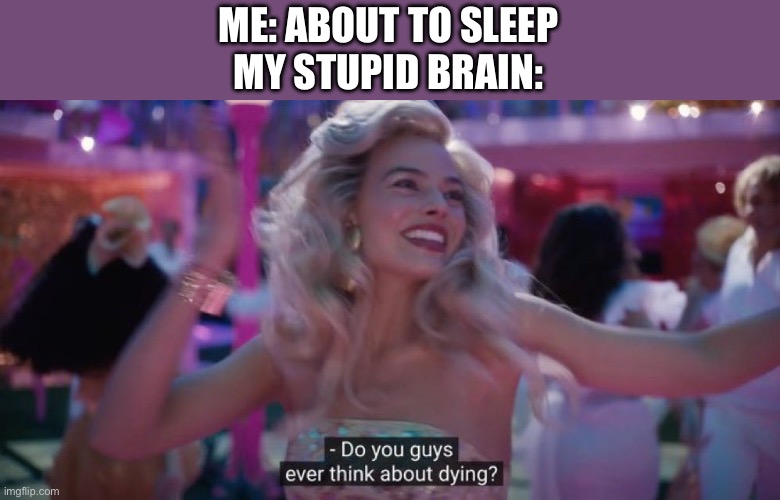 This always happens | ME: ABOUT TO SLEEP
MY STUPID BRAIN: | image tagged in do you guys ever think about dying,relatable | made w/ Imgflip meme maker