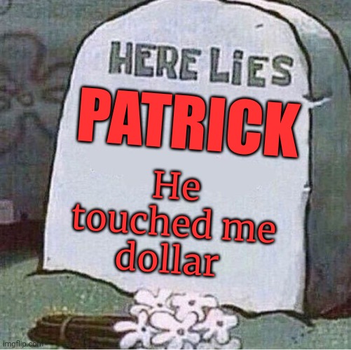 Mr krabs lore | PATRICK; He touched me dollar | image tagged in here lies spongebob tombstone,he killed,patrick star | made w/ Imgflip meme maker
