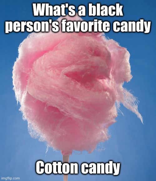 0_0 | What's a black person's favorite candy; Cotton candy | image tagged in cotton candy,black,candy,damn,racist,damnnnn you got roasted | made w/ Imgflip meme maker