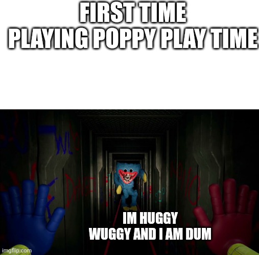 first time playing poppy playtime | FIRST TIME PLAYING POPPY PLAY TIME; IM HUGGY WUGGY AND I AM DUM | image tagged in first time playing poppy playtime | made w/ Imgflip meme maker