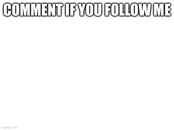 COMMENT IF YOU FOLLOW ME | made w/ Imgflip meme maker