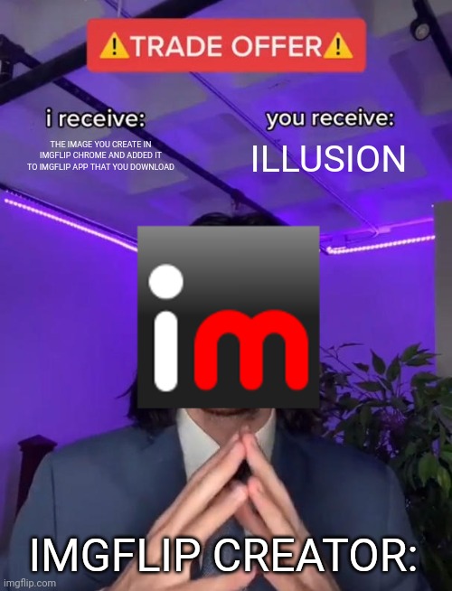 Trade Offer | THE IMAGE YOU CREATE IN IMGFLIP CHROME AND ADDED IT TO IMGFLIP APP THAT YOU DOWNLOAD; ILLUSION; IMGFLIP CREATOR: | image tagged in trade offer,memes | made w/ Imgflip meme maker
