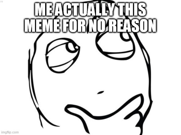 Question Rage Face Meme | ME ACTUALLY THIS MEME FOR NO REASON | image tagged in memes,question rage face | made w/ Imgflip meme maker