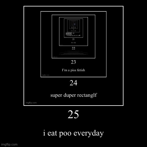 25 | i eat poo everyday | image tagged in funny,demotivationals | made w/ Imgflip demotivational maker