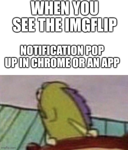 Spongebob Fish looking back | WHEN YOU SEE THE IMGFLIP; NOTIFICATION POP UP IN CHROME OR AN APP | image tagged in spongebob fish looking back,funny | made w/ Imgflip meme maker