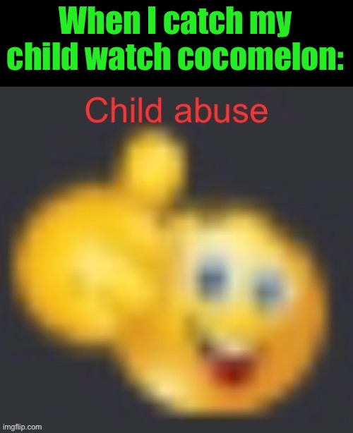 #beatyourkids | When I catch my child watch cocomelon: | image tagged in child abuse | made w/ Imgflip meme maker