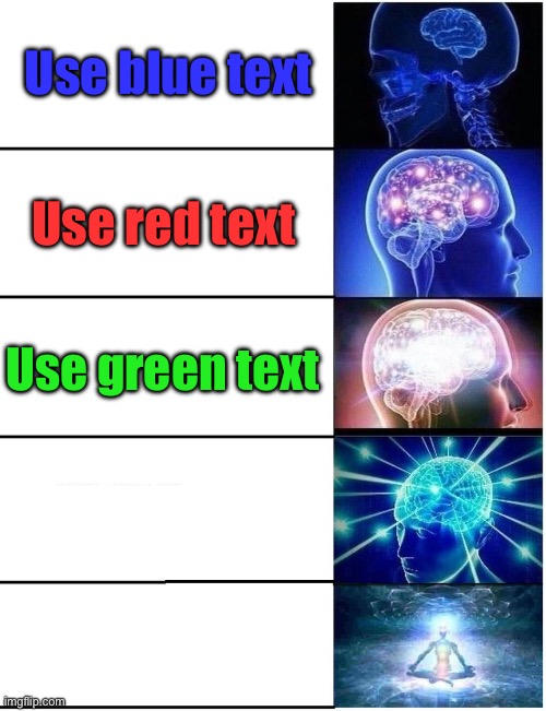 Expanding Brain 5 Panel | Use blue text; Use red text; Use green text; Use white text | image tagged in expanding brain 5 panel | made w/ Imgflip meme maker