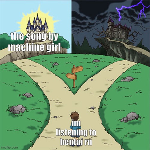 fire song tho https://www.youtube.com/watch?v=gXApdsb3pmk | the song by machine girl; im listening to hentai rn | image tagged in two paths | made w/ Imgflip meme maker