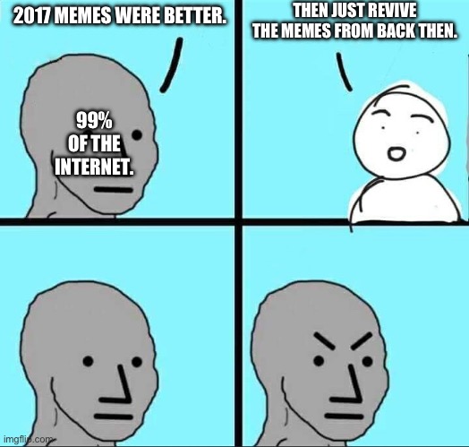 NPC Meme | THEN JUST REVIVE THE MEMES FROM BACK THEN. 2017 MEMES WERE BETTER. 99% OF THE INTERNET. | image tagged in npc meme | made w/ Imgflip meme maker