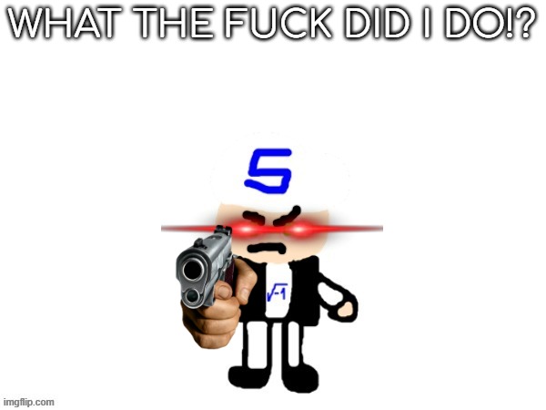 me (sqrt) | WHAT THE FUCK DID I DO!? | image tagged in me sqrt | made w/ Imgflip meme maker