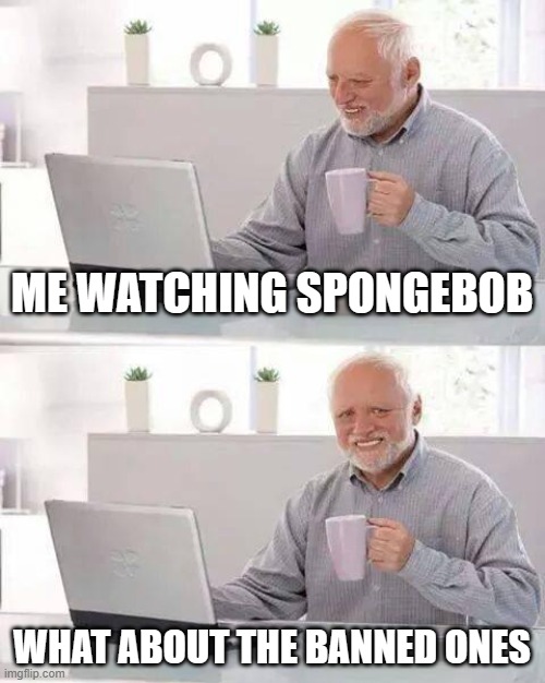 IT WAS COVID 19 baby | ME WATCHING SPONGEBOB; WHAT ABOUT THE BANNED ONES | image tagged in memes,hide the pain harold,spongebob | made w/ Imgflip meme maker