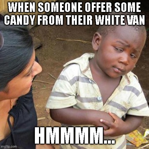 SUS PEOPLE | WHEN SOMEONE OFFER SOME CANDY FROM THEIR WHITE VAN; HMMMM... | image tagged in memes,third world skeptical kid | made w/ Imgflip meme maker
