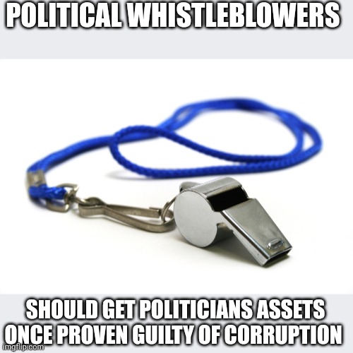 Just like that..... | POLITICAL WHISTLEBLOWERS; SHOULD GET POLITICIANS ASSETS ONCE PROVEN GUILTY OF CORRUPTION | image tagged in whistle | made w/ Imgflip meme maker