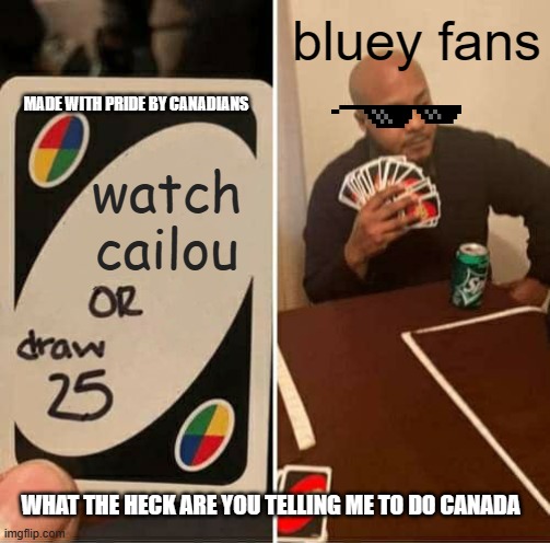 nopEEEEE! | bluey fans; MADE WITH PRIDE BY CANADIANS; watch cailou; WHAT THE HECK ARE YOU TELLING ME TO DO CANADA | image tagged in memes,uno draw 25 cards,bluey,funny memes | made w/ Imgflip meme maker