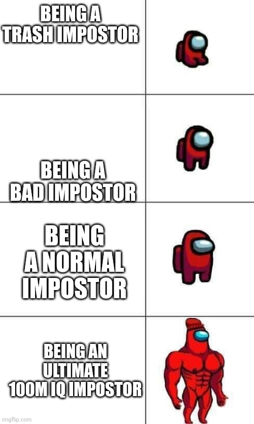 Impostor level | BEING A TRASH IMPOSTOR; BEING A BAD IMPOSTOR; BEING A NORMAL IMPOSTOR; BEING AN ULTIMATE 100M IQ IMPOSTOR | image tagged in increasingly buff red crewmate | made w/ Imgflip meme maker