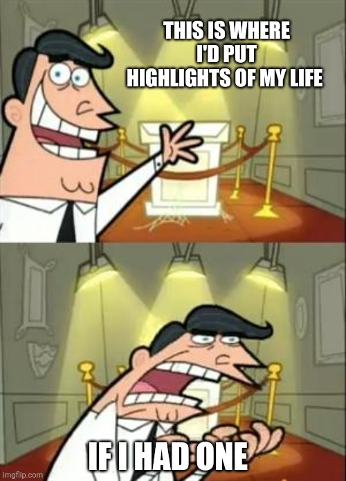 This Is Where I'd Put My Trophy If I Had One | THIS IS WHERE I'D PUT HIGHLIGHTS OF MY LIFE; IF I HAD ONE | image tagged in memes,this is where i'd put my trophy if i had one | made w/ Imgflip meme maker