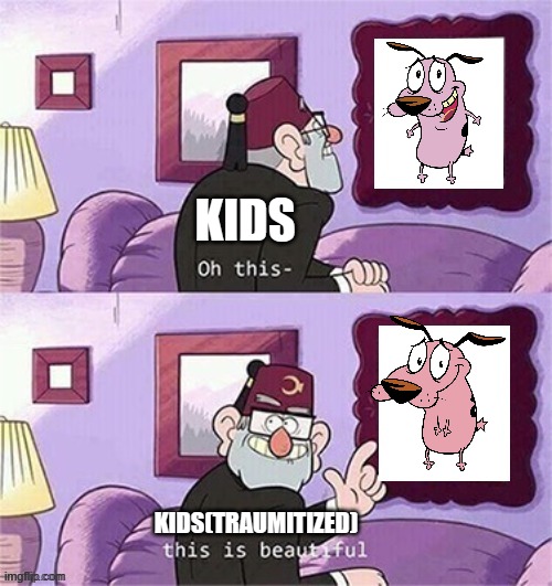 scary!!!!! | KIDS; KIDS(TRAUMITIZED) | image tagged in oh this this beautiful blank template,fear,funny memes,memes,courage the cowardly dog | made w/ Imgflip meme maker