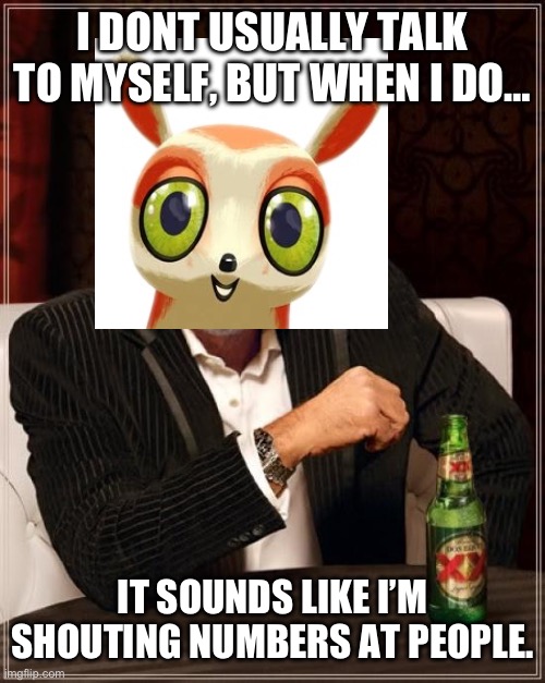 The Most Interesting Numbat in The World | I DONT USUALLY TALK TO MYSELF, BUT WHEN I DO…; IT SOUNDS LIKE I’M SHOUTING NUMBERS AT PEOPLE. | image tagged in memes,the most interesting man in the world,the numtums | made w/ Imgflip meme maker
