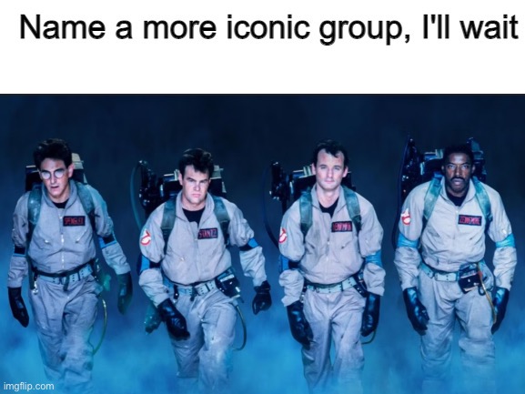 Name A More Iconic Group | image tagged in name a more iconic group | made w/ Imgflip meme maker