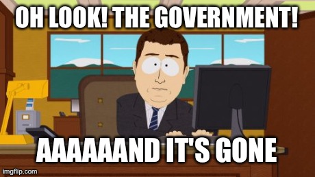 Aaaaand Its Gone Meme | OH LOOK! THE GOVERNMENT! AAAAAAND IT'S GONE | image tagged in memes,aaaaand its gone | made w/ Imgflip meme maker