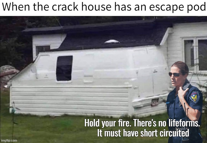 When the crack house has an escape pod; Hold your fire. There's no lifeforms. 
It must have short circuited | image tagged in funny,star wars,police officer | made w/ Imgflip meme maker