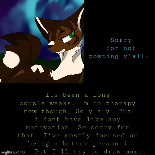 Little announcement thingy ab my life | Its been a long couple weeks. Im in therapy now though, So y a y. But i dont have like any motivation. So sorry for that. I've mostly focused on being a better person i guess, But I'll try to draw more. Sorry for not posting y'all- | image tagged in announcement | made w/ Imgflip meme maker