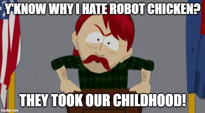 Robot Chicken took our jobs! | Y'KNOW WHY I HATE ROBOT CHICKEN? THEY TOOK OUR CHILDHOOD! | image tagged in they took our jobs stance south park,robot chicken | made w/ Imgflip meme maker
