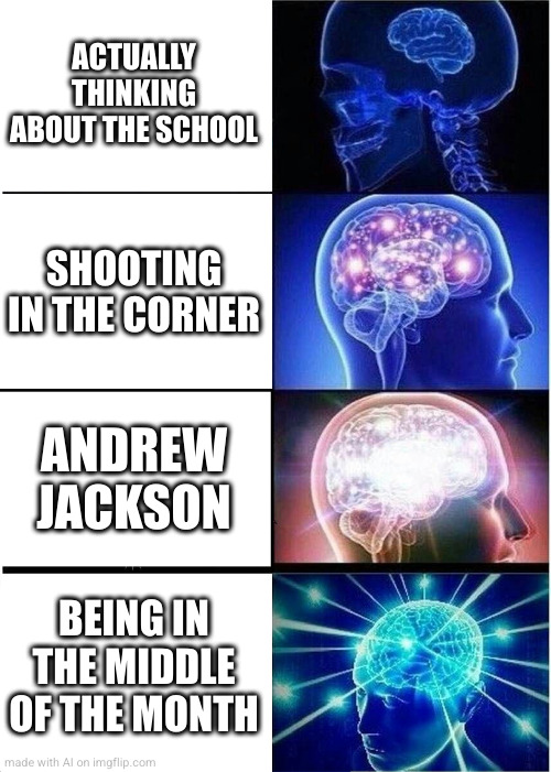 I won't mode lol | ACTUALLY THINKING ABOUT THE SCHOOL; SHOOTING IN THE CORNER; ANDREW JACKSON; BEING IN THE MIDDLE OF THE MONTH | image tagged in memes,expanding brain,ai meme | made w/ Imgflip meme maker