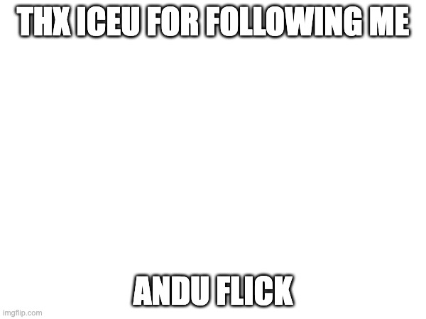 THX ICEU FOR FOLLOWING ME; ANDU FLICK | made w/ Imgflip meme maker